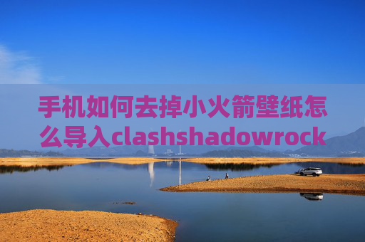 手机如何去掉小火箭壁纸怎么导入clashshadowrocket ios8