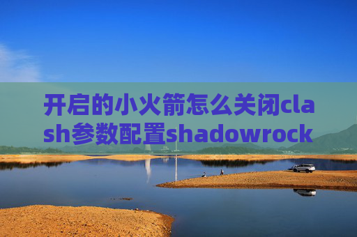 开启的小火箭怎么关闭clash参数配置shadowrocket ios 兑换码