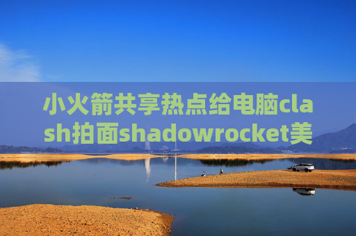 小火箭共享热点给电脑clash拍面shadowrocket美服账号