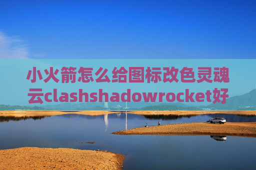 小火箭怎么给图标改色灵魂云clashshadowrocket好的节点