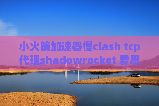 小火箭加速器慢clash tcp代理shadowrocket 爱思没有