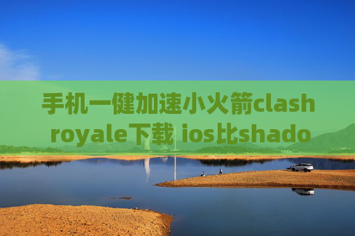 手机一健加速小火箭clash royale下载 ios比shadowrocket好用的