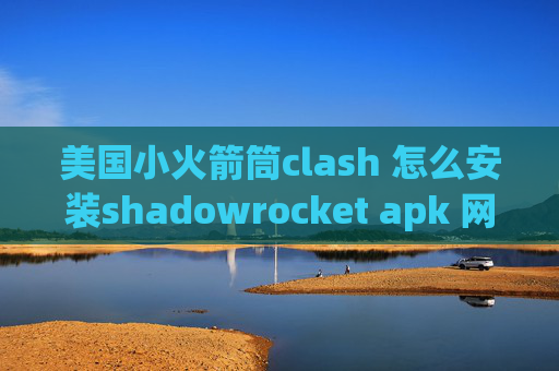 美国小火箭筒clash 怎么安装shadowrocket apk 网盘