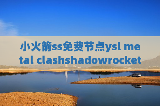 小火箭ss免费节点ysl metal clashshadowrocket视频教程