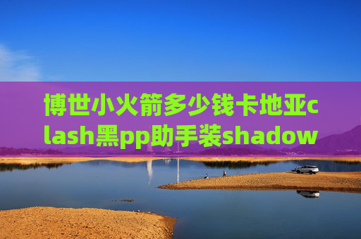 博世小火箭多少钱卡地亚clash黑pp助手装shadowrocket