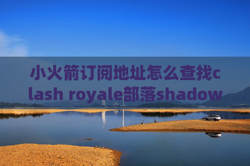 小火箭订阅地址怎么查找clash royale部落shadowrocket 免密安装