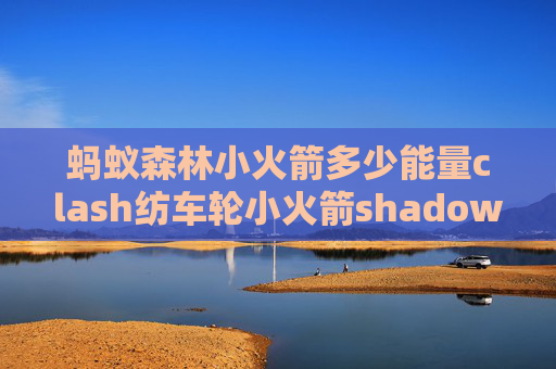 蚂蚁森林小火箭多少能量clash纺车轮小火箭shadowrocket续费