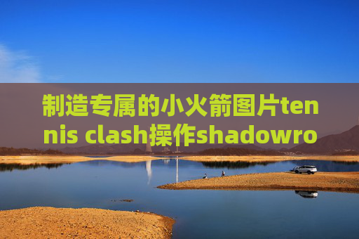 制造专属的小火箭图片tennis clash操作shadowrocket苹果不能下载