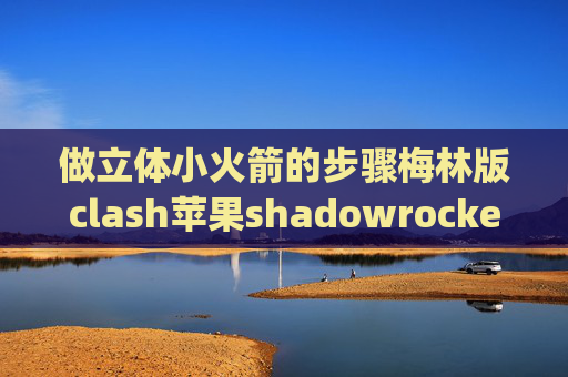 做立体小火箭的步骤梅林版clash苹果shadowrocket ip地