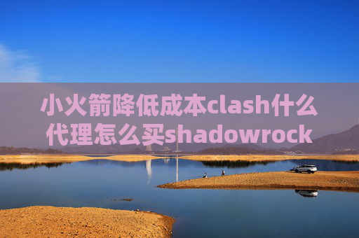 小火箭降低成本clash什么代理怎么买shadowrocket账号