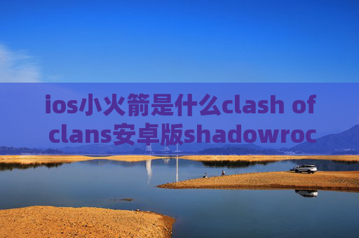 ios小火箭是什么clash of clans安卓版shadowrocket电脑版设置