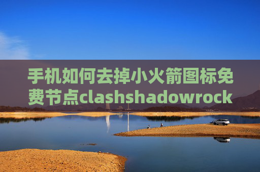 手机如何去掉小火箭图标免费节点clashshadowrocket电脑能用吗