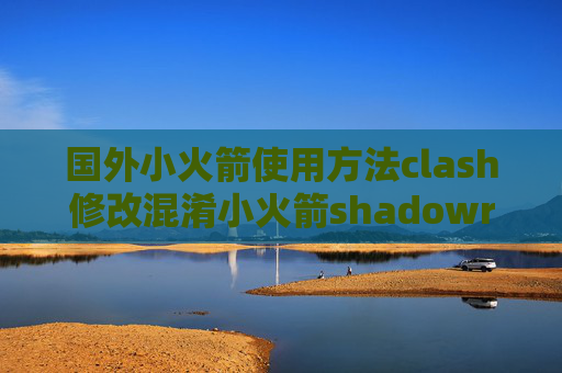 国外小火箭使用方法clash修改混淆小火箭shadowrocket 2.04