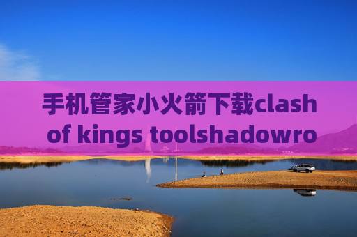 手机管家小火箭下载clash of kings toolshadowrocket节点在哪购买