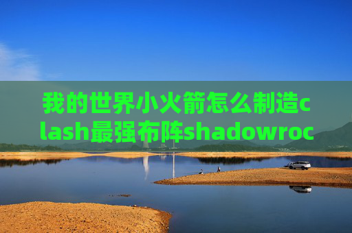 我的世界小火箭怎么制造clash最强布阵shadowrocket手机安卓