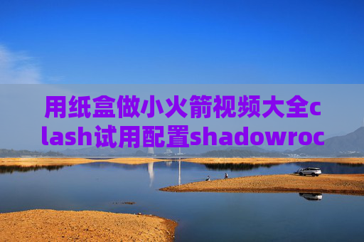 用纸盒做小火箭视频大全clash试用配置shadowrocket怎么设置中文