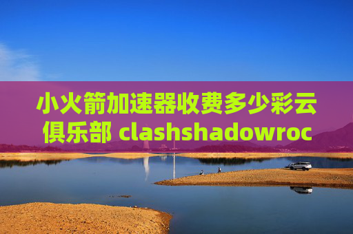 小火箭加速器收费多少彩云俱乐部 clashshadowrocket安卓订阅