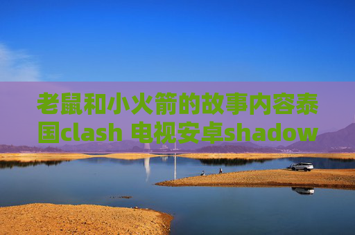 老鼠和小火箭的故事内容泰国clash 电视安卓shadowrocket设置