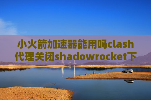 小火箭加速器能用吗clash代理关闭shadowrocket下载 ios账号