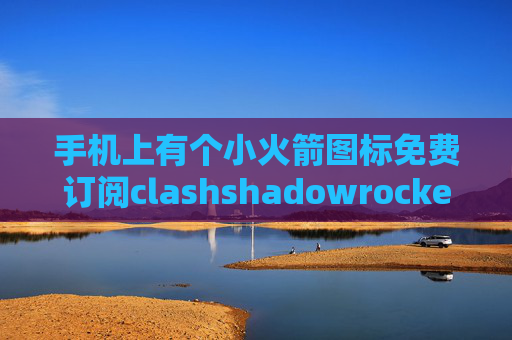 手机上有个小火箭图标免费订阅clashshadowrocket证书找不到