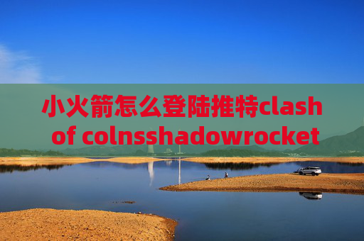 小火箭怎么登陆推特clash of colnsshadowrocket华为不能用