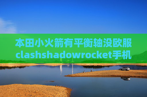 本田小火箭有平衡轴没欧服clashshadowrocket手机无法连接