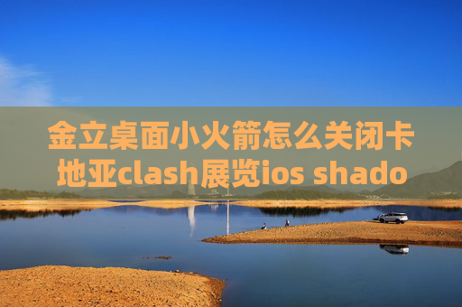 金立桌面小火箭怎么关闭卡地亚clash展览ios shadowrocket怎么用