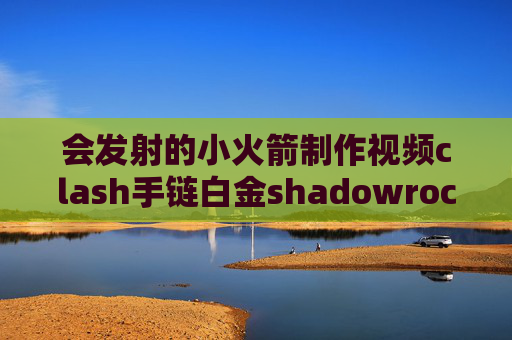 会发射的小火箭制作视频clash手链白金shadowrocket 广告获取按钮