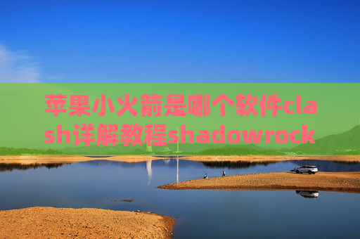 苹果小火箭是哪个软件clash详解教程shadowrocket只有ios吗