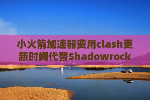 小火箭加速器费用clash更新时间代替Shadowrocket的软件