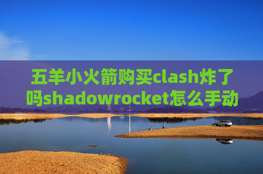 五羊小火箭购买clash炸了吗shadowrocket怎么手动添加