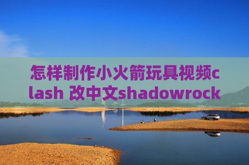 怎样制作小火箭玩具视频clash 改中文shadowrocket ios闪退