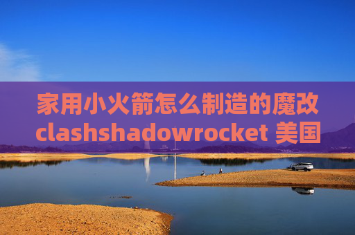 家用小火箭怎么制造的魔改clashshadowrocket 美国的id