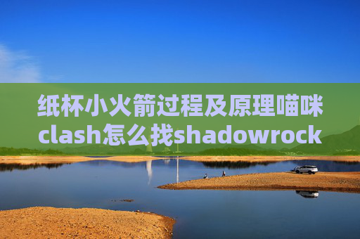 纸杯小火箭过程及原理喵咪clash怎么找shadowrocket节点