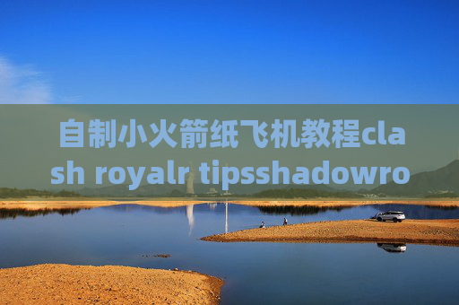 自制小火箭纸飞机教程clash royalr tipsshadowrocket如何设置连接