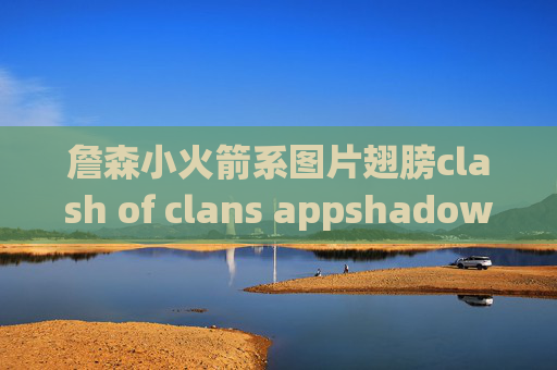 詹森小火箭系图片翅膀clash of clans appshadowrocket节点购买微信