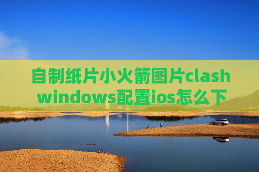 自制纸片小火箭图片clash windows配置ios怎么下载shadowrocket