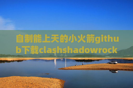 自制能上天的小火箭github下载clashshadowrocket靠谱节点