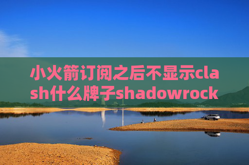 小火箭订阅之后不显示clash什么牌子shadowrocket已购列表