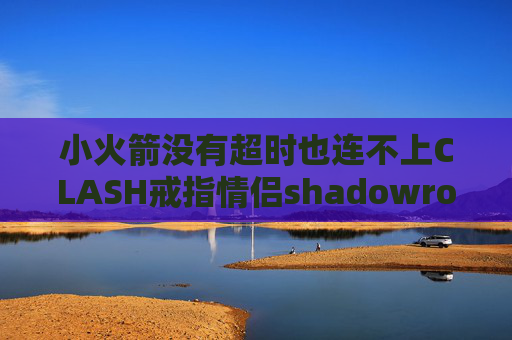 小火箭没有超时也连不上CLASH戒指情侣shadowrocket 路由器