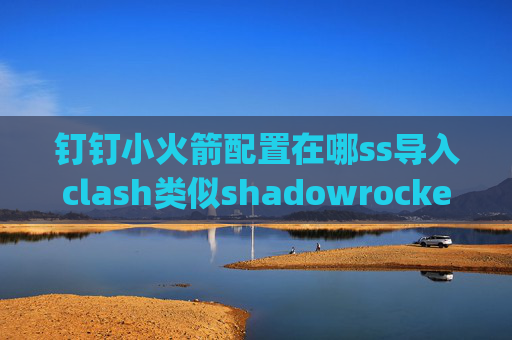 钉钉小火箭配置在哪ss导入clash类似shadowrocket的aop