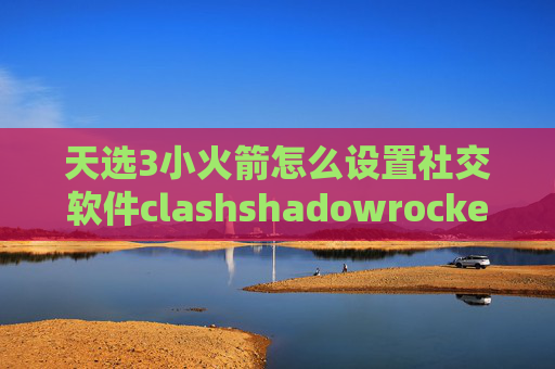 天选3小火箭怎么设置社交软件clashshadowrocket ios怎么安装