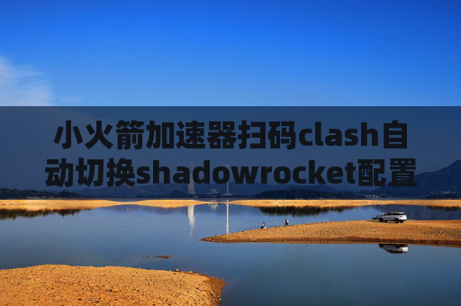 小火箭加速器扫码clash自动切换shadowrocket配置规则2019