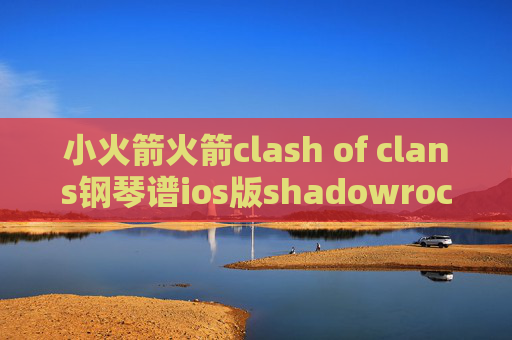 小火箭火箭clash of clans钢琴谱ios版shadowrocket安装包