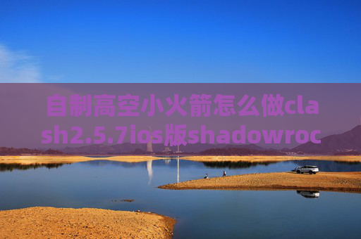 自制高空小火箭怎么做clash2.5.7ios版shadowrocket教程