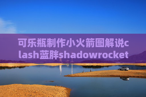 可乐瓶制作小火箭图解说clash蓝胖shadowrocket金丝鸟