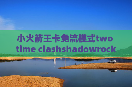 小火箭王卡免流模式two time clashshadowrocket ios无法更新