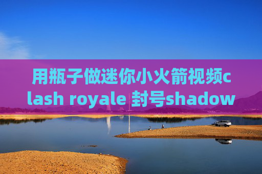 用瓶子做迷你小火箭视频clash royale 封号shadowrocket兑换码购买