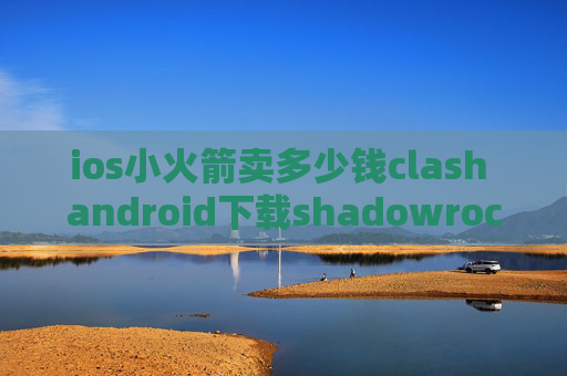 ios小火箭卖多少钱clash android下载shadowrocket dns覆写