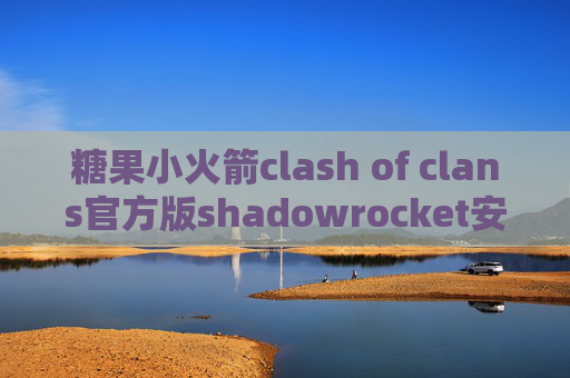 糖果小火箭clash of clans官方版shadowrocket安卓官网下载